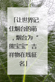 让世界记住烟台的萌，烟台为“熊宝宝”吉祥物在线征名